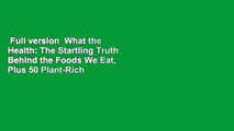 Full version  What the Health: The Startling Truth Behind the Foods We Eat, Plus 50 Plant-Rich