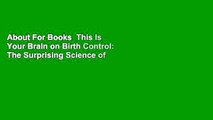 About For Books  This Is Your Brain on Birth Control: The Surprising Science of Women, Hormones,