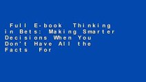 Full E-book  Thinking in Bets: Making Smarter Decisions When You Don't Have All the Facts  For