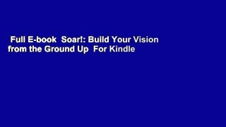 Full E-book  Soar!: Build Your Vision from the Ground Up  For Kindle