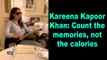 Kareena Kapoor Khan: Count the memories, not the calories