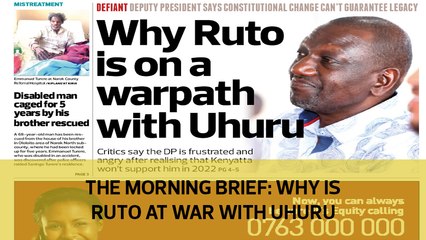 The Morning Brief: Why is Ruto at war with Uhuru