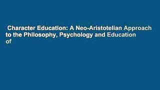 Character Education: A Neo-Aristotelian Approach to the Philosophy, Psychology and Education of