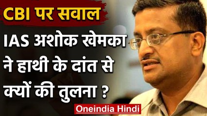 Ashok Khemka ने CBI पर उठाए सवाल, कहा- हाथी के दांत दिखाने के कुछ और खाने के कुछ | वनइंडिया हिंदी