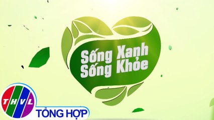 Sống xanh sống khỏe - Kỳ 31: Kiểm soát bệnh nền, tăng cường sức đề kháng mùa COVID