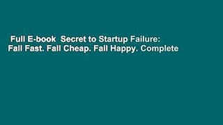 Full E-book  Secret to Startup Failure: Fail Fast. Fail Cheap. Fail Happy. Complete