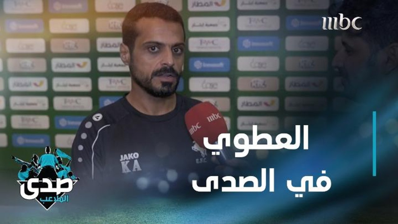 خالد العطوي يتحدث حصريا للصدى: الاتفاق يسير في الطريق الصحيح والدبل رجل قوي
