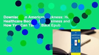Downlaod An American Sickness: How Healthcare Became Big Business and How You Can Take It Back Epub
