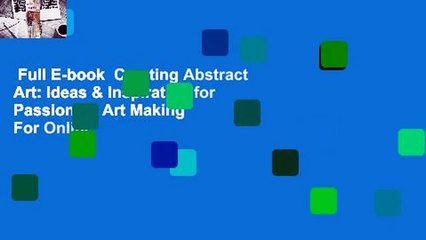 Full E-book  Creating Abstract Art: Ideas & Inspiration for Passionate Art Making  For Online