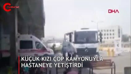Havale geçiren küçük kızı hastaneye çöp kamyonu yetiştirdi
