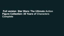 Full version  Star Wars: The Ultimate Action Figure Collection: 35 Years of Characters Complete
