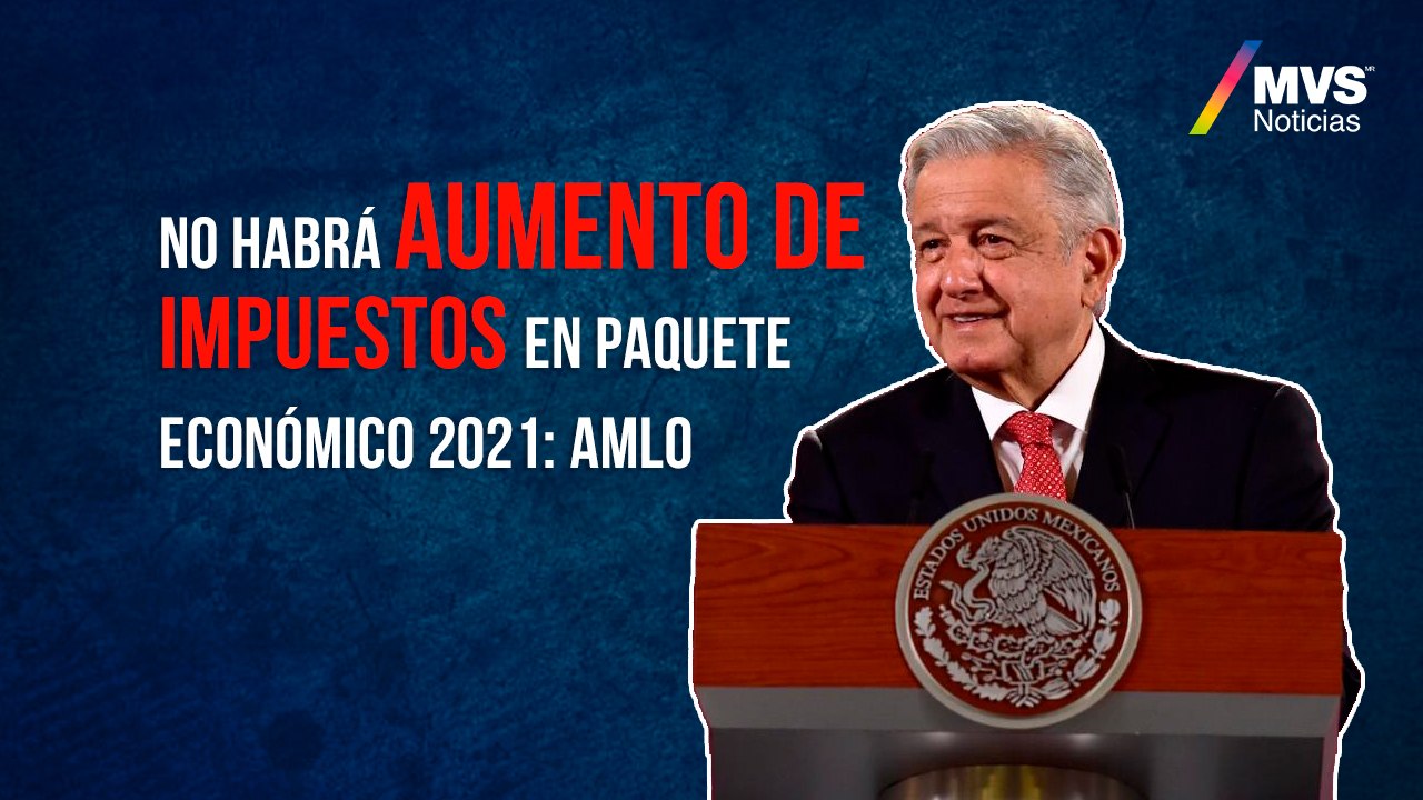 No habrá aumento de impuestos en Paquete Económico 2021: AMLO