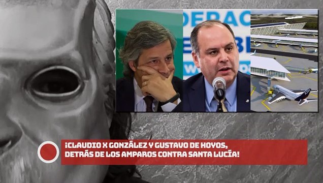 ¡CLAUDIO X GONZÁLEZ Y GUSTAVO DE HOYOS, DETRÁS DE LOS AMPAROS CONTRA SANTA LUCÍA!