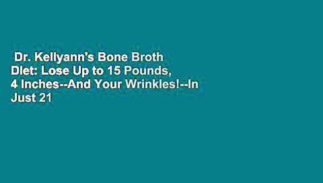 Dr. Kellyann's Bone Broth Diet: Lose Up to 15 Pounds, 4 Inches And Your Wrinkles! In Just 21