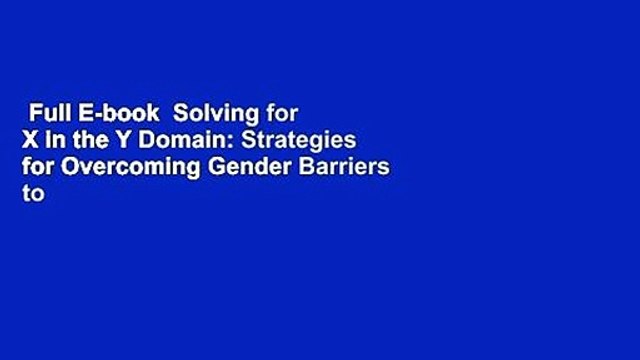 Full E-book Solving for X in the Y Domain: Strategies for Overcoming Gender Barriers to