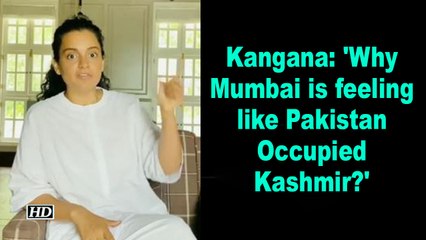 Kangana: 'Why Mumbai is feeling like Pakistan Occupied Kashmir?'