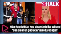 Müge Anlı'daki Şiar Kılıç cinayetinde flaş gelişme! 'Ben de onun çocuklarını öldüreceğim'