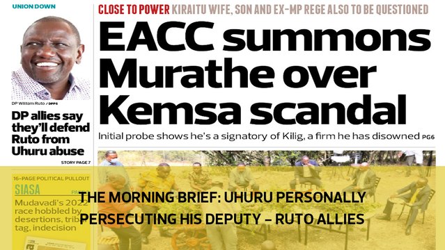The Morning Brief: Uhuru personally persecuting his deputy - Ruto allies