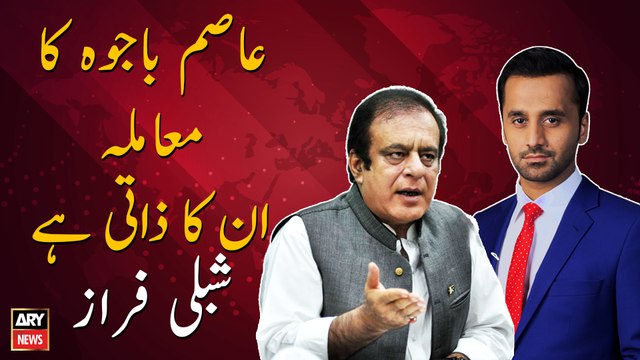 Asim Bajwa's case is his personal, Shibli Faraz