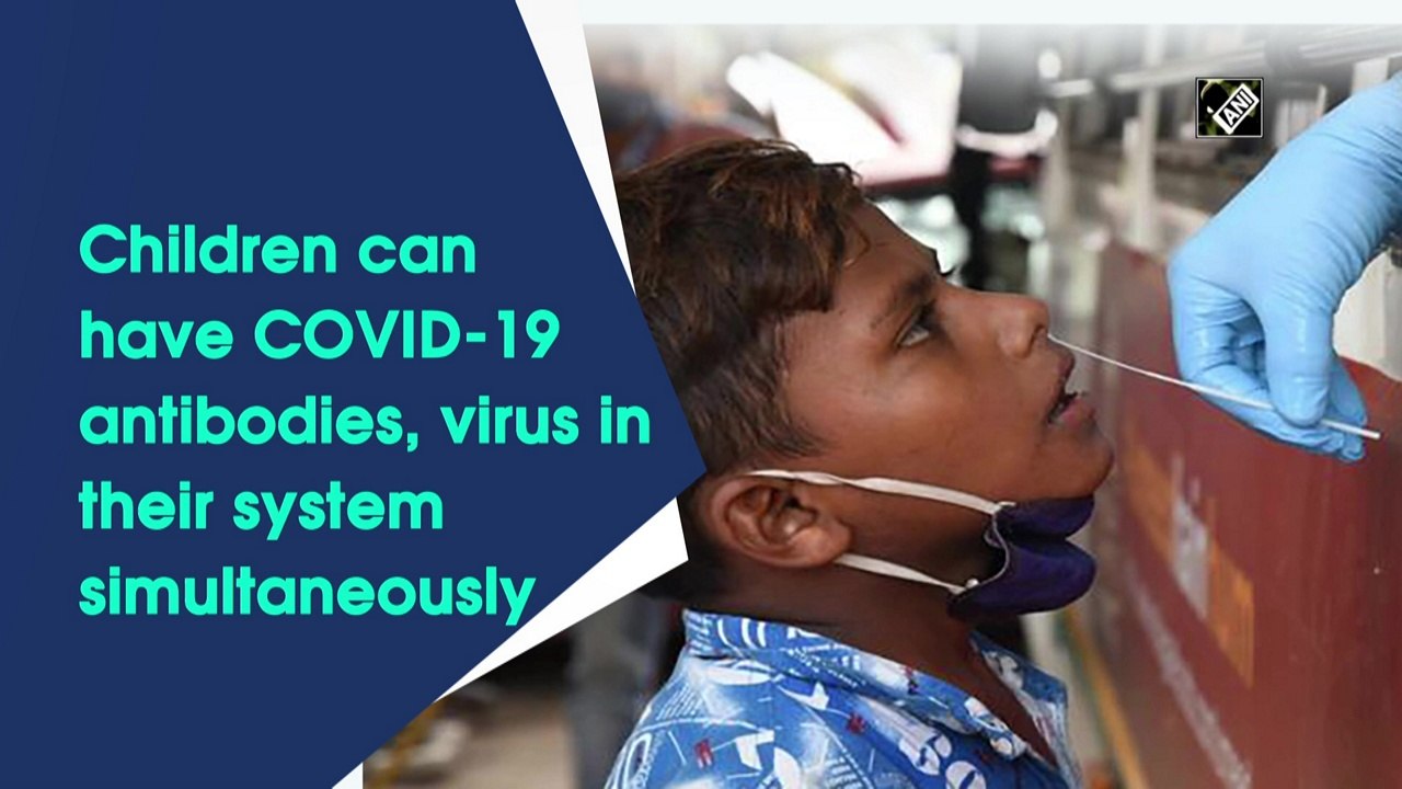 Children can have Covid-19 antibodies, virus in their system simultaneously
