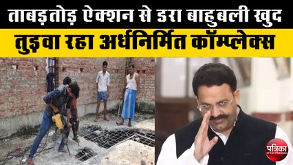 ताबड़तोड़ ऐक्शन से 'डर' गया मुख्तार अंसारी, खुद तुड़वा रहा अर्धनिर्मित कॉम्प्लेक्स