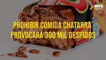 Prohibir comida chatarra provocará 300 mil despidos