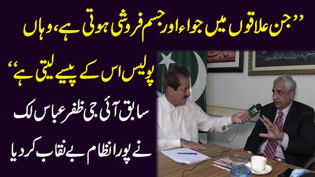 Jin ilaqo mei jua aur jism faroshi hoti hai, waha police iskay pese leti hai Sabiq IG Zafar Abbas Lak ne pura nizam benaqab kar dia