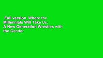 Full version  Where the Millennials Will Take Us: A New Generation Wrestles with the Gender