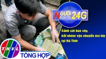 Người đưa tin 24G (18g30 ngày 4/9/2020) - Cảnh sát bao vây, bắt nhóm vận chuyển ma túy tại Hà Tĩnh