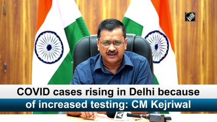 Delhi's Covid-19 cases rising because of increased testing: CM Kejriwal