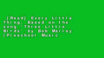 [Read] Every Little Thing: Based on the song 'Three Little Birds' by Bob Marley (Preschool Music