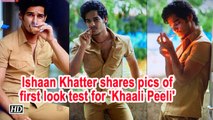 Ishaan Khatter shares pics of first look test for 'Khaali Peeli'