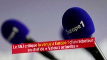Le SNJ critique la venue à Europe 1 d'un rédacteur en chef de « Valeurs actuelles »