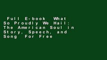Full E-book  What So Proudly We Hail: The American Soul in Story, Speech, and Song  For Free