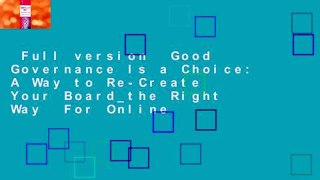 Full version  Good Governance Is a Choice: A Way to Re-Create Your Board_the Right Way  For Online