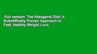 Full version  The Ketogenic Diet: A Scientifically Proven Approach to Fast, Healthy Weight Loss