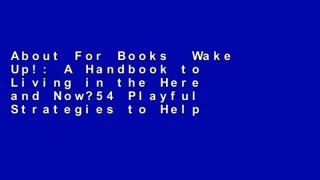 About For Books  Wake Up!: A Handbook to Living in the Here and Now?54 Playful Strategies to Help