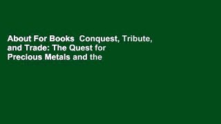 About For Books  Conquest, Tribute, and Trade: The Quest for Precious Metals and the Birth of