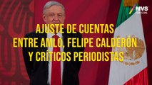 Ajuste de cuentas entre AMLO, Felipe Calderón y críticos periodistas