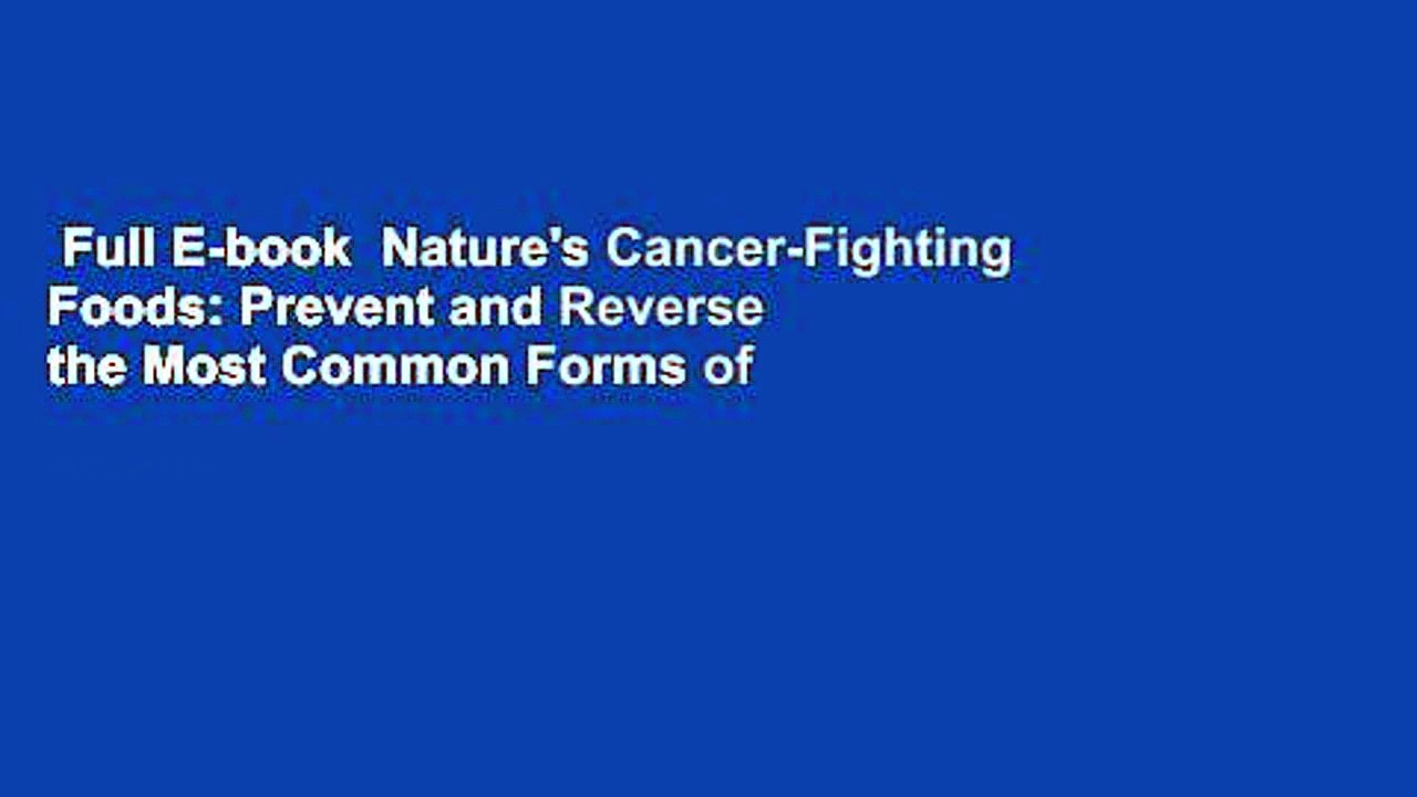 Full E-book  Nature's Cancer-Fighting Foods: Prevent and Reverse the Most Common Forms of Cancer