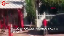 Yer: Antalya... Çocuğun gözleri önünde dakikalarca kadını dövdü