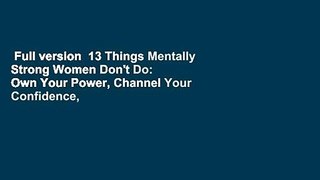 Full version  13 Things Mentally Strong Women Don't Do: Own Your Power, Channel Your Confidence,