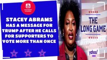 Stacey Abrams has a message for Trump after he calls for supporters to vote more than once