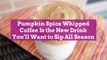 Pumpkin Spice Whipped Coffee Is the New Drink You'll Want to Sip All Season