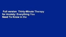 Full version  Thirty-Minute Therapy for Anxiety: Everything You Need To Know in the Least Amount