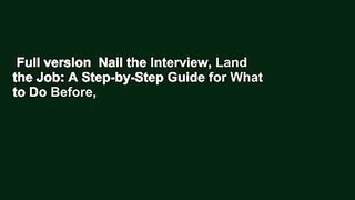 Full version  Nail the Interview, Land the Job: A Step-by-Step Guide for What to Do Before,