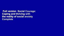 Full version  Social Courage: Coping and thriving with the reality of social anxiety Complete