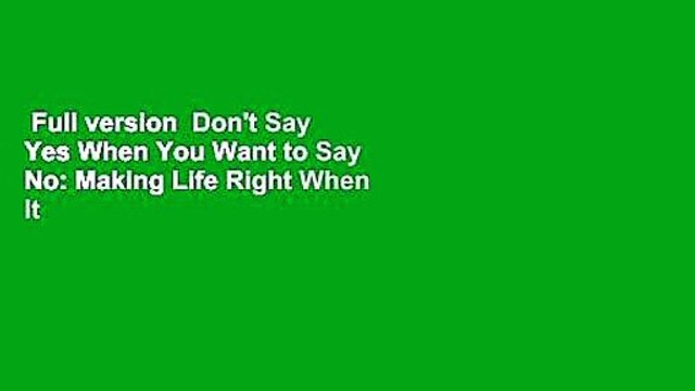 Full version Don't Say Yes When You Want to Say No: Making Life Right When It Feels All Wrong