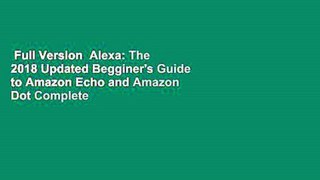 Full Version  Alexa: The 2018 Updated Begginer's Guide to Amazon Echo and Amazon Dot Complete