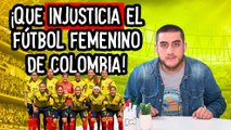 ¡Qué injusticia el fútbol femenino de Colombia!